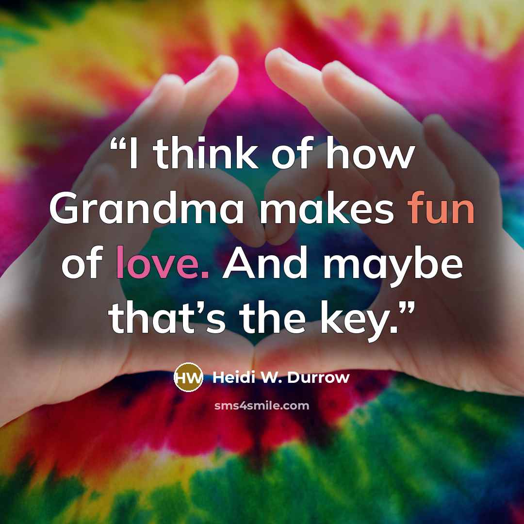 “I think of how Grandma makes fun of love. And maybe that’s the key.” quote by Heidi W. Durrow