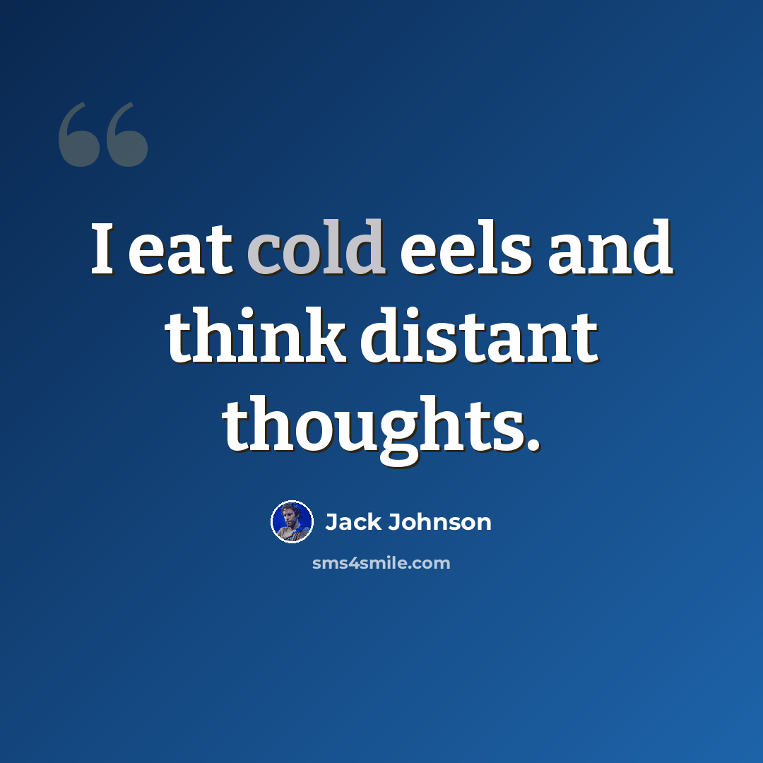 “I eat cold eels and think distant thoughts.” quote by Jack Johnson
