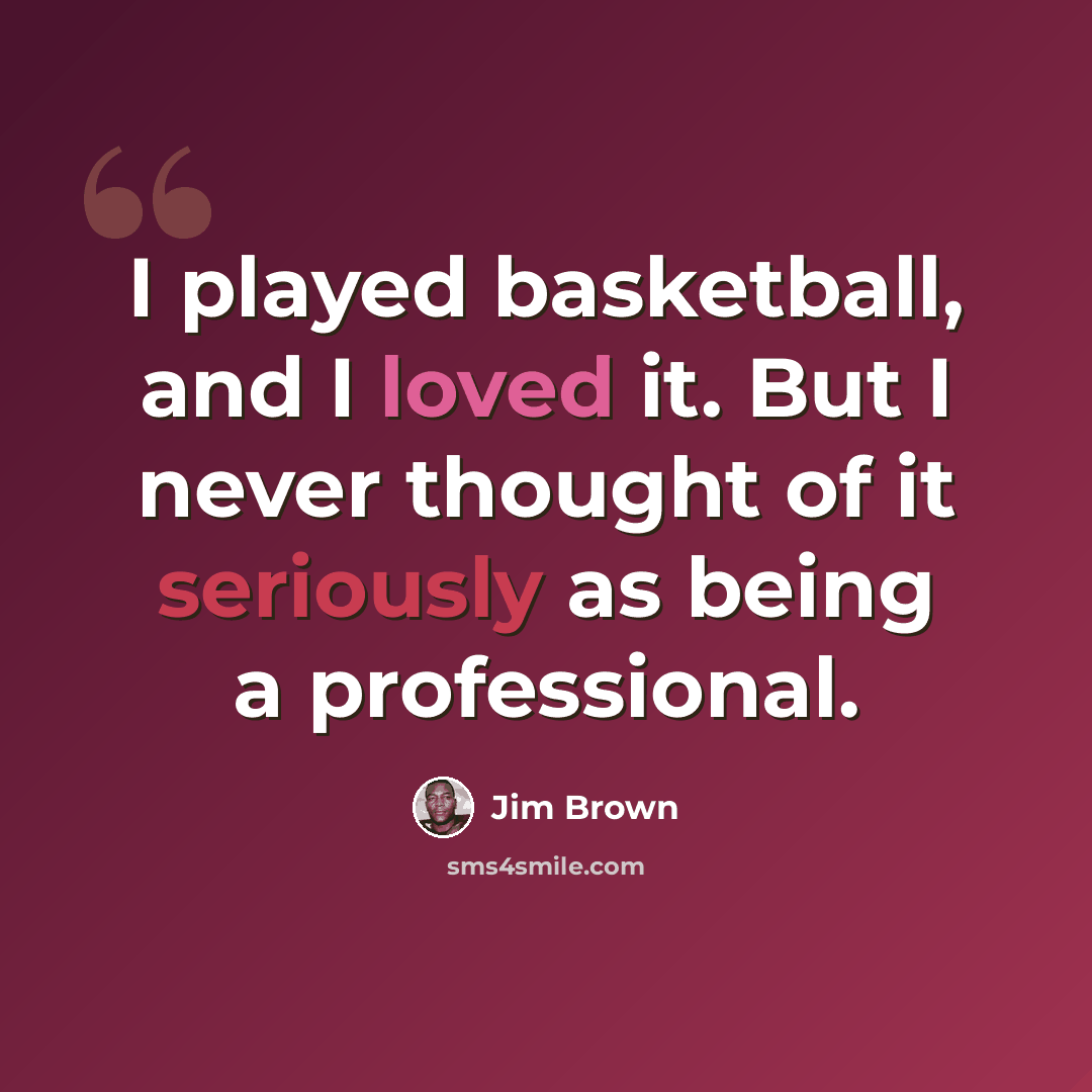 “I played basketball, and I loved it. But I never thought of it seriously as being a professional.” quote by Jim Brown