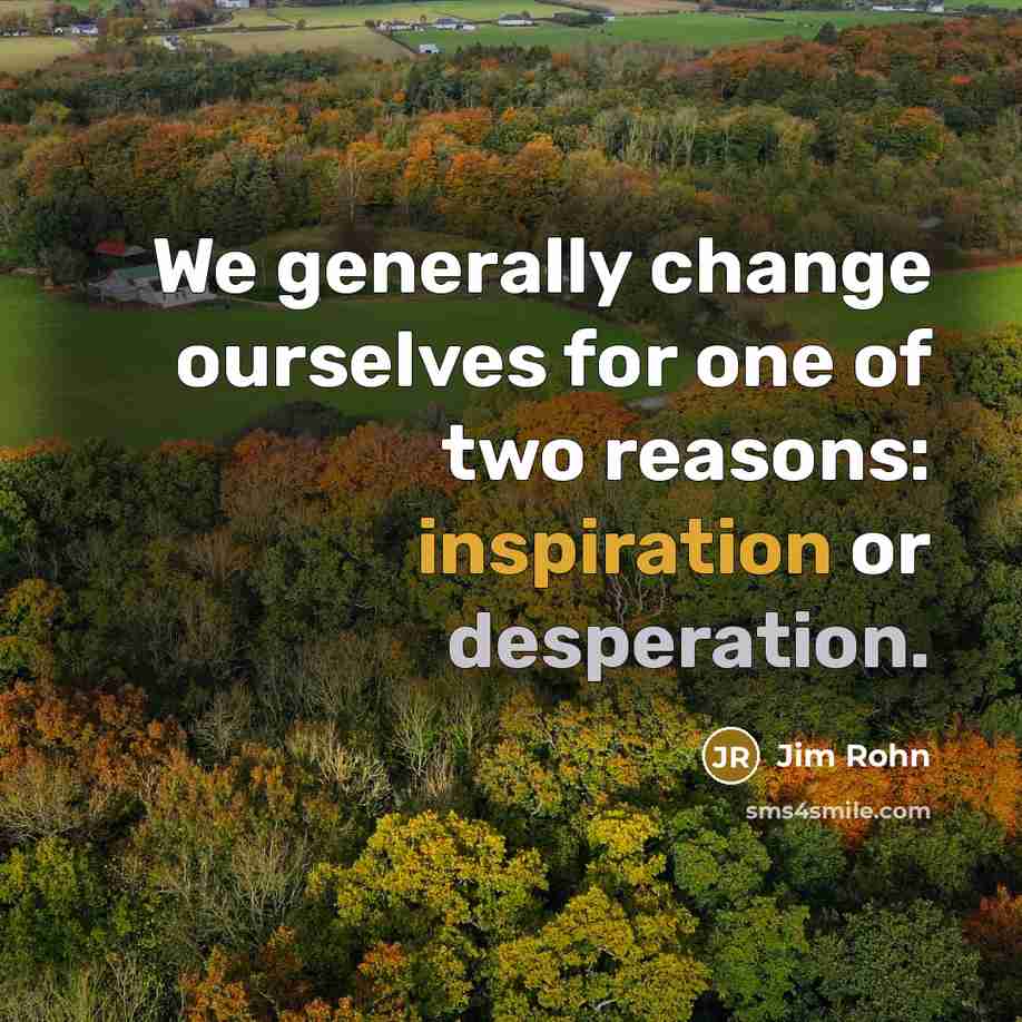 “We generally change ourselves for one of two reasons: inspiration or desperation.” quote by Jim Rohn