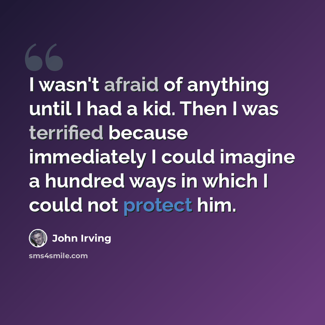 “I wasn't afraid of anything until I had a kid. Then I was terrified because immediately I could imagine a hundred ways in which I could not protect him.” quote by John Irving