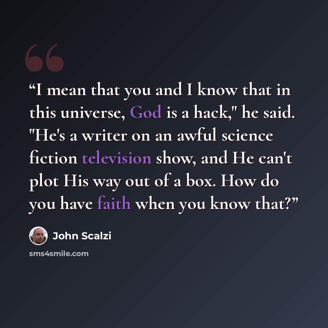 “I mean that you and I know that in this universe, God is a hack," he said. "He's a writer on an awful science fiction television show, and He can't plot His way out of a box. How do you have faith when you know that?” quote by John Scalzi