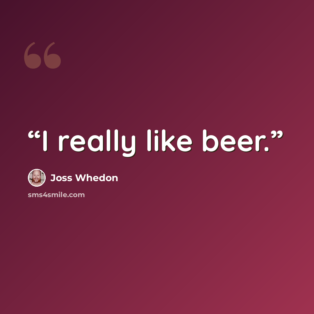 “I really like beer.” quote by Joss Whedon
