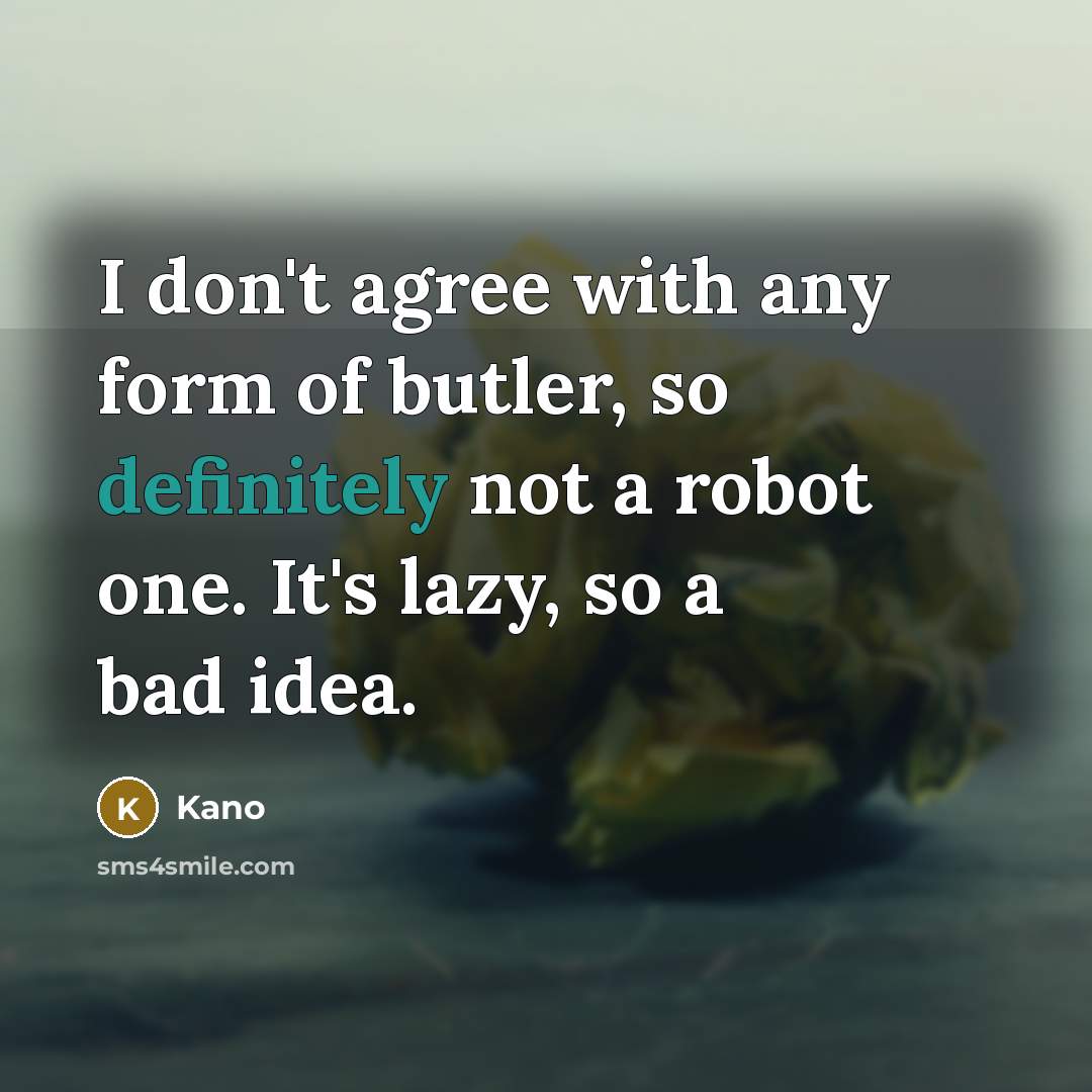 “I don't agree with any form of butler, so definitely not a robot one. It's lazy, so a bad idea.” quote by Kano