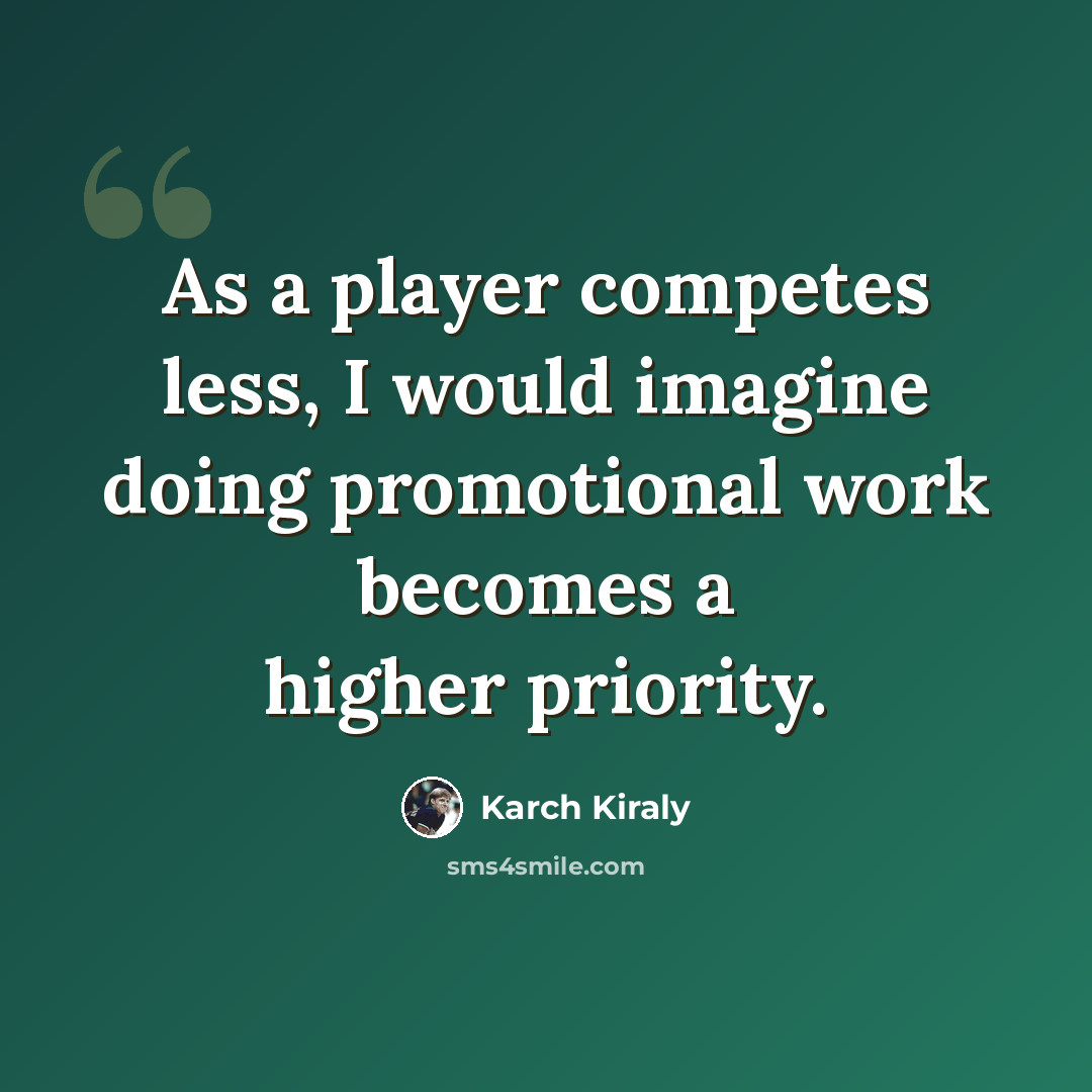 “As a player competes less, I would imagine doing promotional work becomes a higher priority.” quote by Karch Kiraly