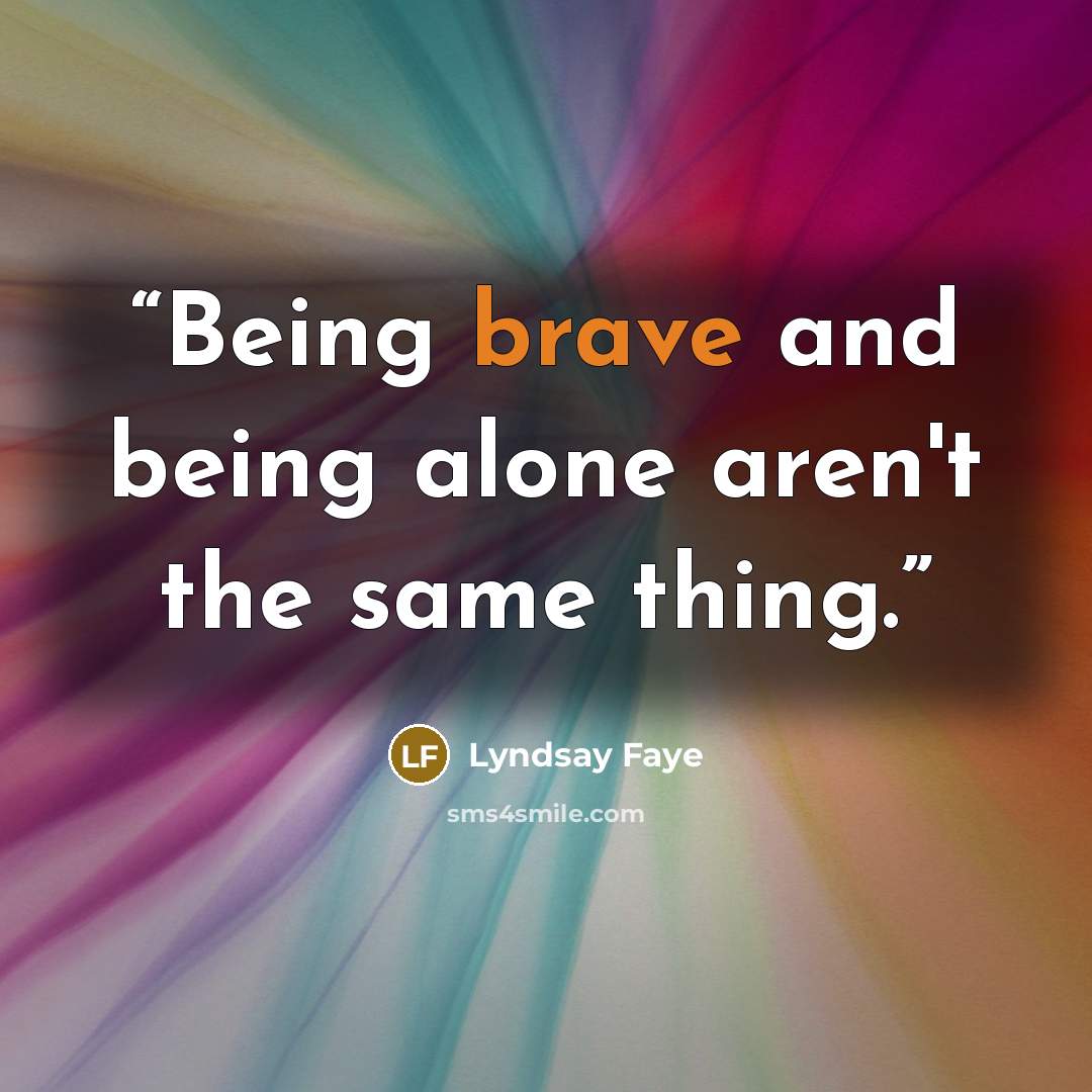 “Being brave and being alone aren't the same thing.” quote by Lyndsay Faye