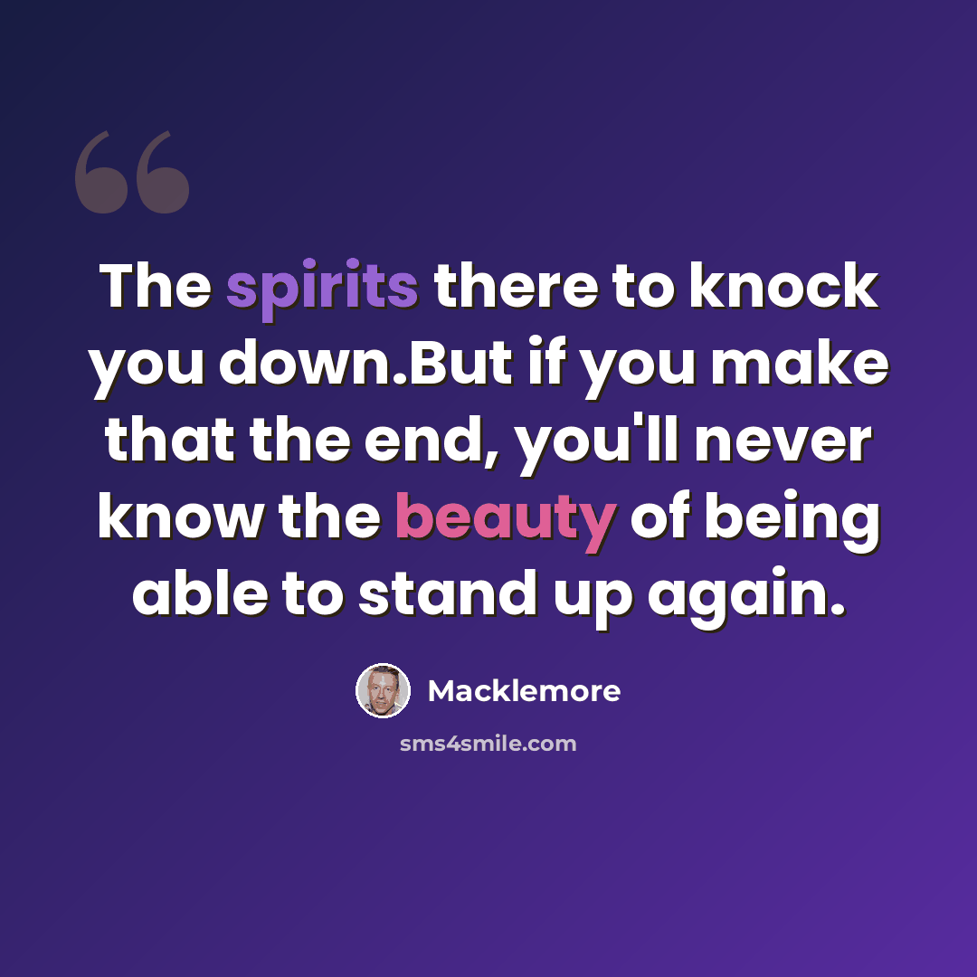 “The spirits there to knock you down.But if you make that the end, you'll never know the beauty of being able to stand up again.” quote by Macklemore