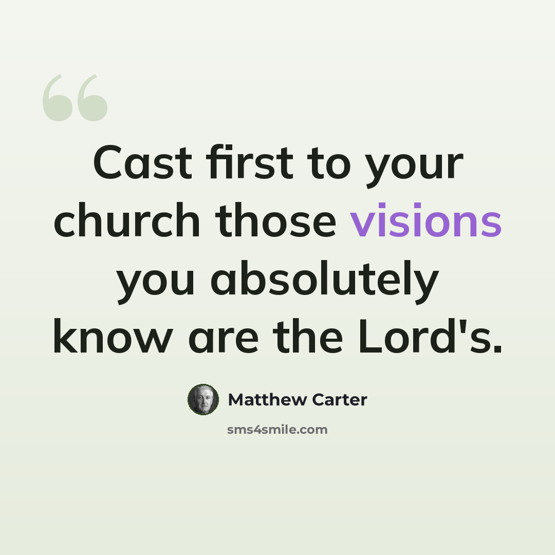 “Cast first to your church those visions you absolutely know are the Lord's.” quote by Matthew Carter
