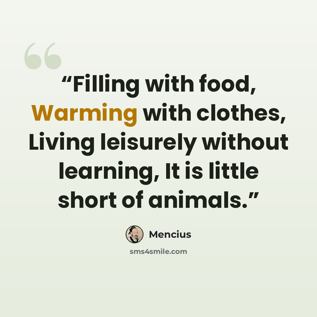 “Filling with food, Warming with clothes, Living leisurely without learning, It is little short of animals.” quote by Mencius