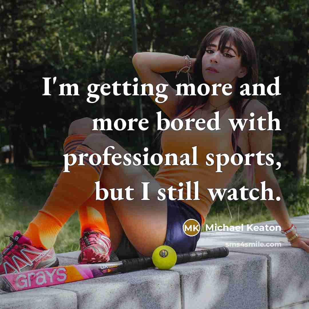 “I'm getting more and more bored with professional sports, but I still watch.” quote by Michael Keaton