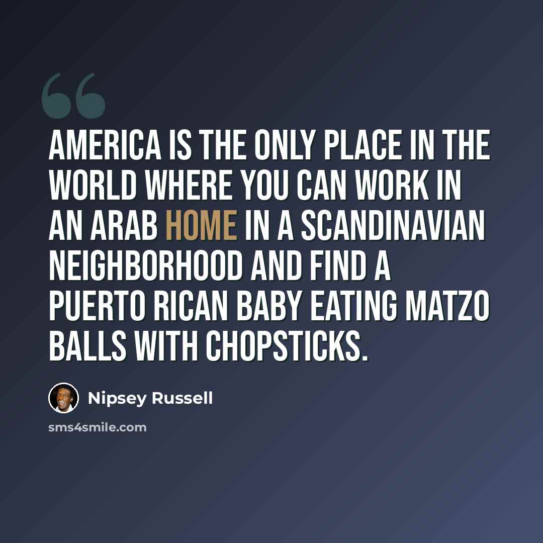 “America is the only place in the world where you can work in an Arab home in a Scandinavian neighborhood and find a Puerto Rican baby eating matzo balls with chopsticks.” quote by Nipsey Russell