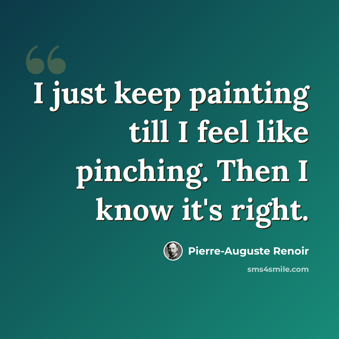 “I just keep painting till I feel like pinching. Then I know it's right.” quote by Pierre-Auguste Renoir