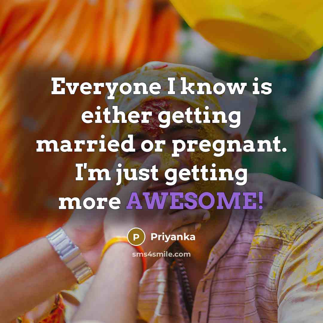 “Everyone I know is either getting married or pregnant. I'm just getting more AWESOME!” quote by Priyanka