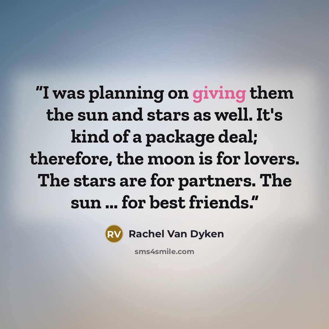 “I was planning on giving them the sun and stars as well. It's kind of a package deal; therefore, the moon is for lovers. The stars are for partners. The sun ... for best friends.” quote by Rachel Van Dyken