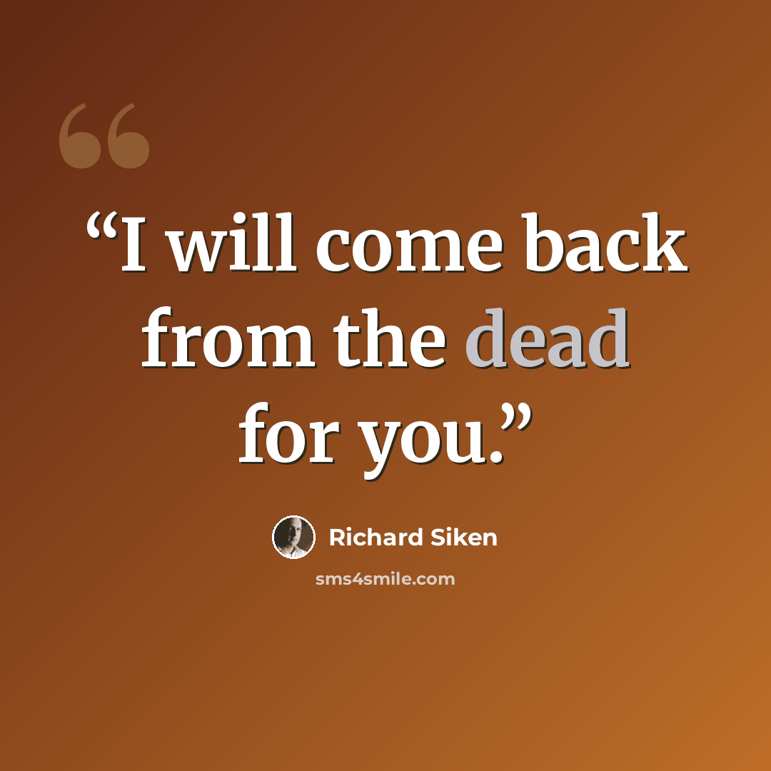 “I will come back from the dead for you.” quote by Richard Siken