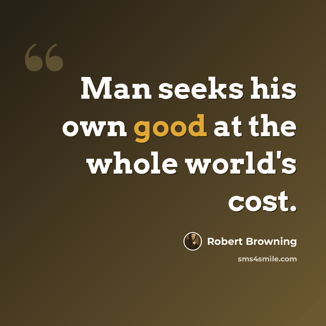 “Man seeks his own good at the whole world's cost.” quote by Robert Browning