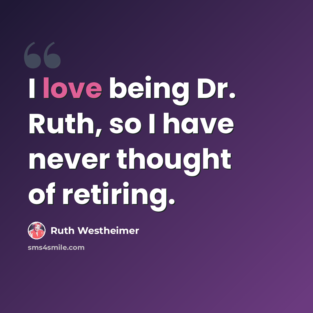 “I love being Dr. Ruth, so I have never thought of retiring.” quote by Ruth Westheimer