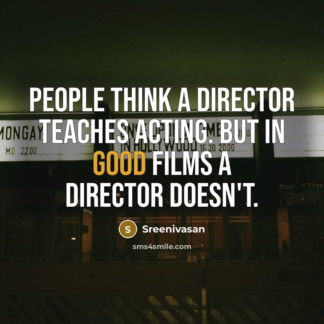 “People think a director teaches acting. But in good films a director doesn't.” quote by Sreenivasan