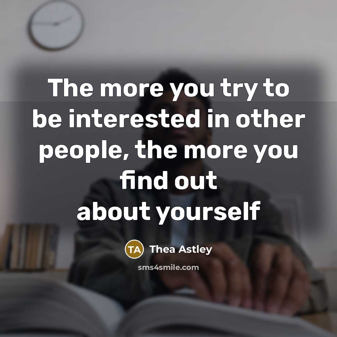 “The more you try to be interested in other people, the more you find out about yourself” quote by Thea Astley