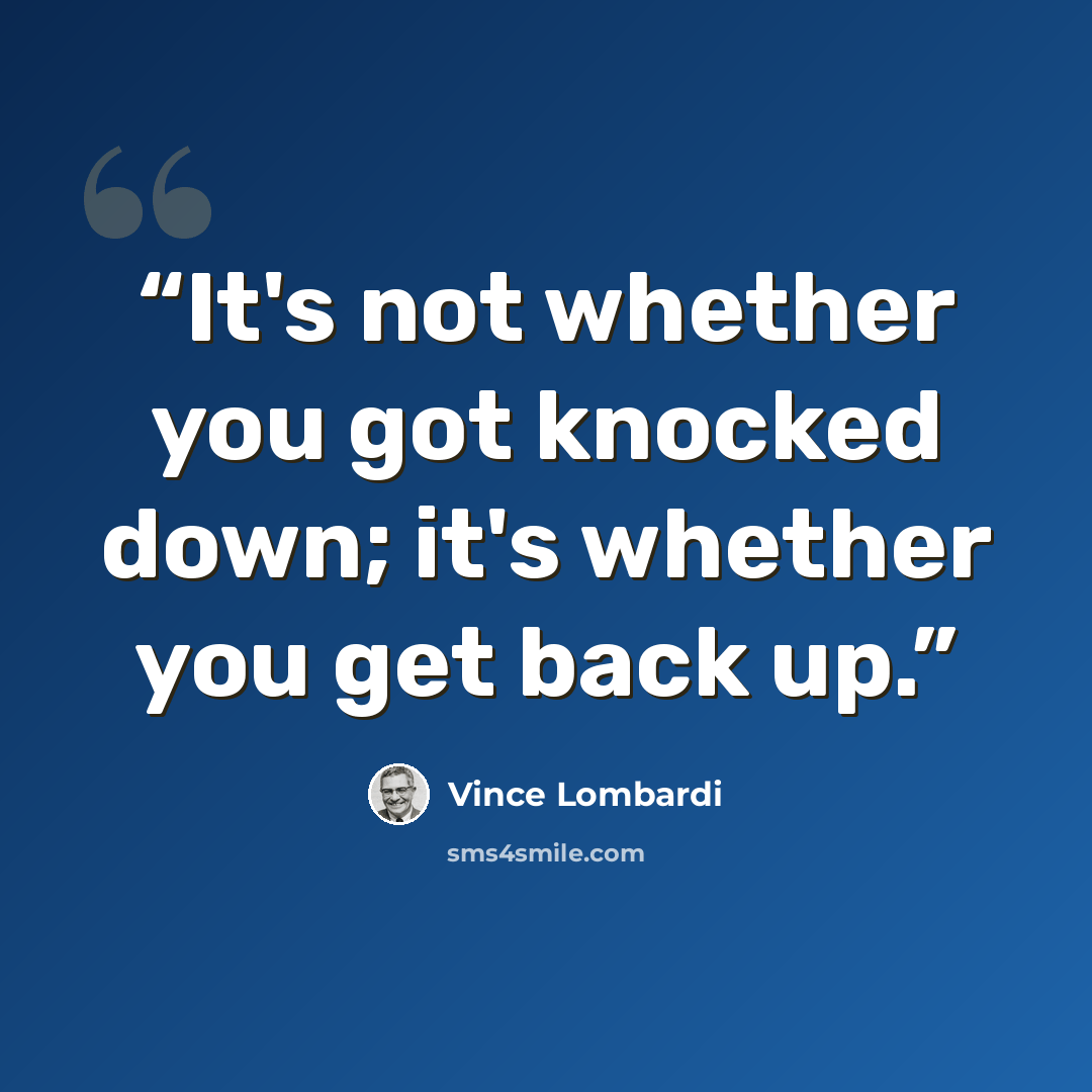 “It's not whether you got knocked down; it's whether you get back up.” quote by Vince Lombardi