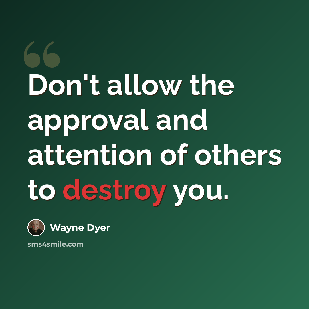 “Don't allow the approval and attention of others to destroy you.” quote by Wayne Dyer