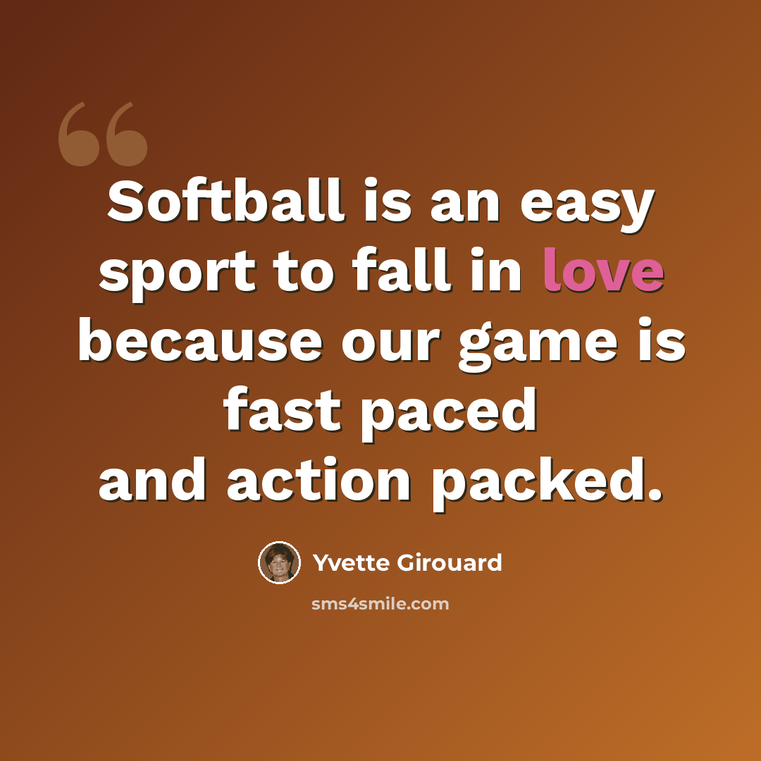 “Softball is an easy sport to fall in love because our game is fast paced and action packed.” quote by Yvette Girouard