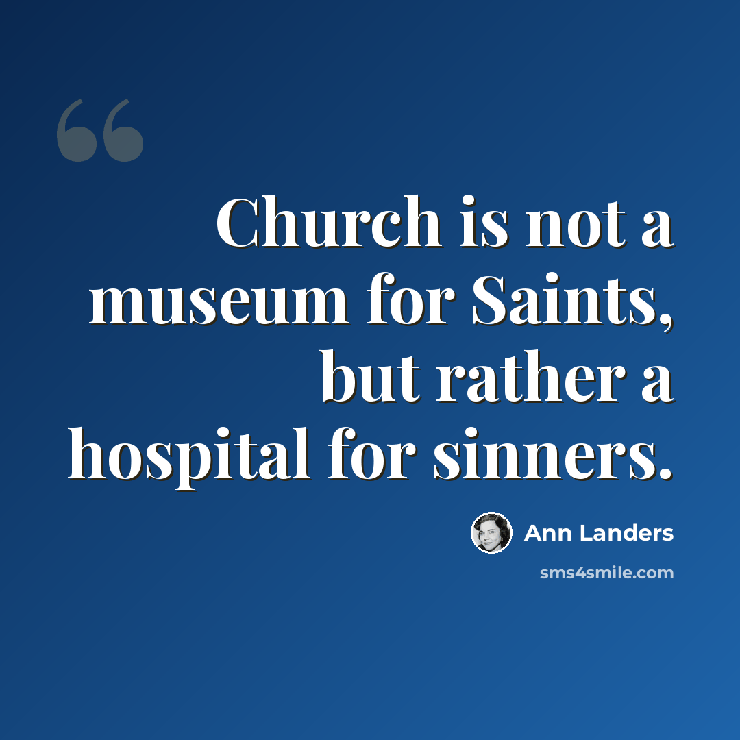“Church is not a museum for Saints, but rather a hospital for sinners.” quote by Ann Landers