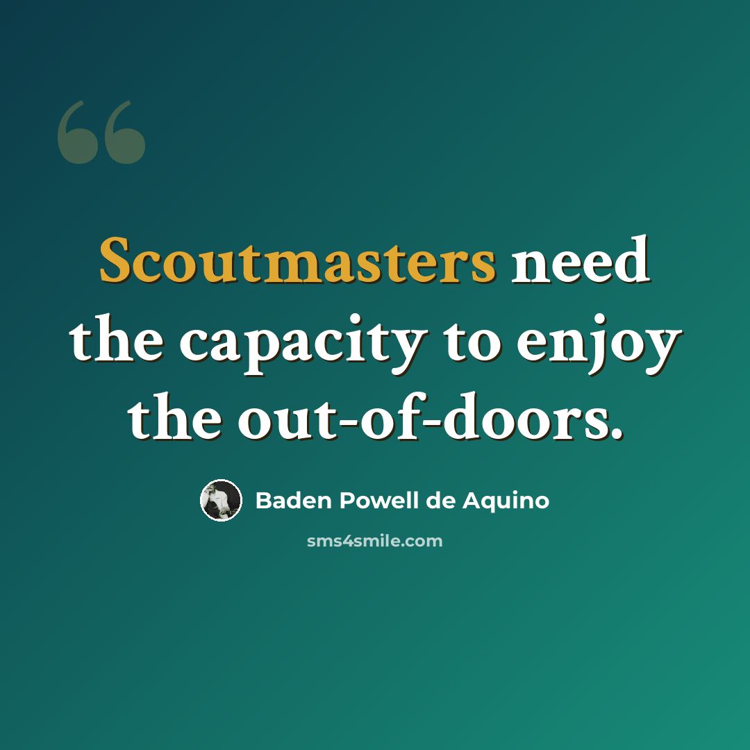 “Scoutmasters need the capacity to enjoy the out-of-doors.” quote by Baden Powell de Aquino