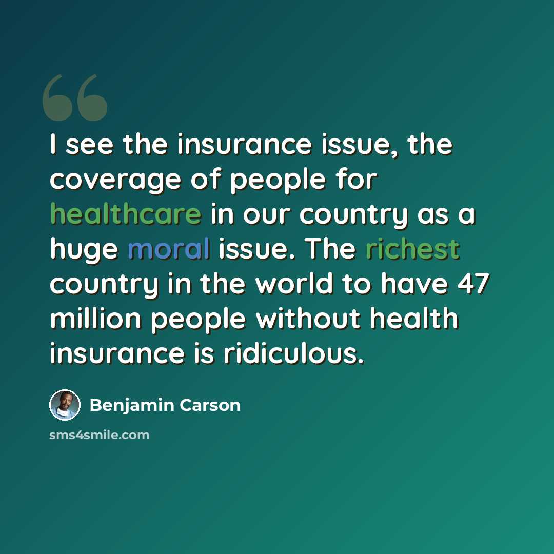 “I see the insurance issue, the coverage of people for healthcare in our country as a huge moral issue. The richest country in the world to have 47 million people without health insurance is ridiculous.” quote by Benjamin Carson