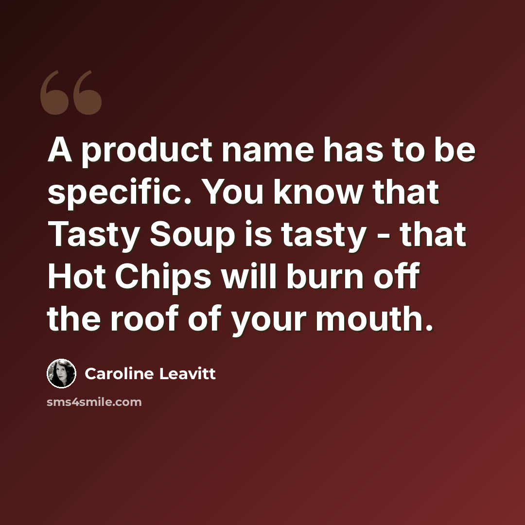 “A product name has to be specific. You know that Tasty Soup is tasty - that Hot Chips will burn off the roof of your mouth.” quote by Caroline Leavitt