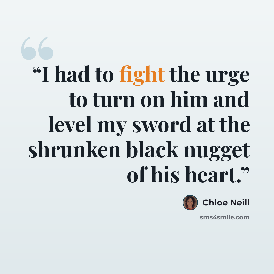 “I had to fight the urge to turn on him and level my sword at the shrunken black nugget of his heart.” quote by Chloe Neill