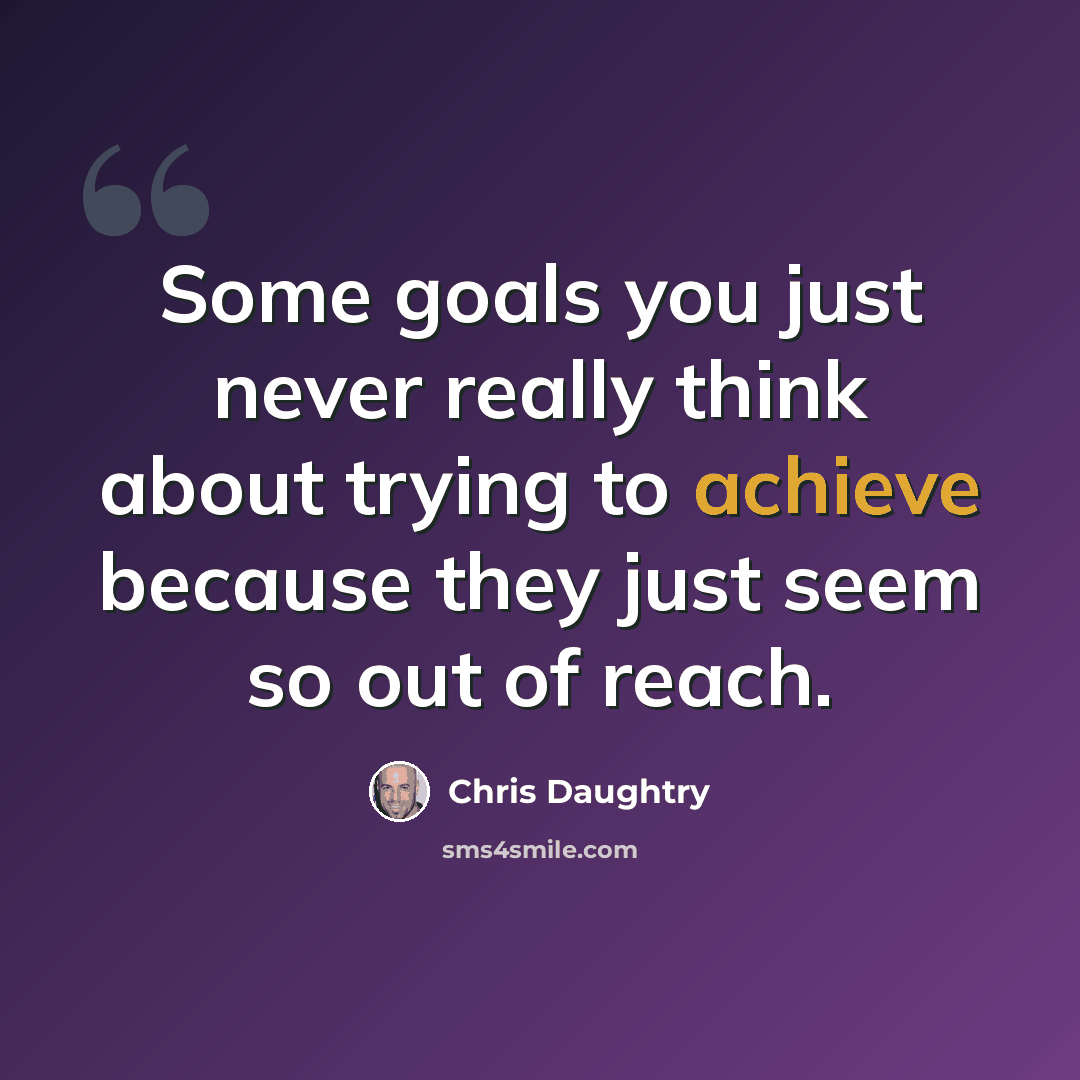“Some goals you just never really think about trying to achieve because they just seem so out of reach.” quote by Chris Daughtry