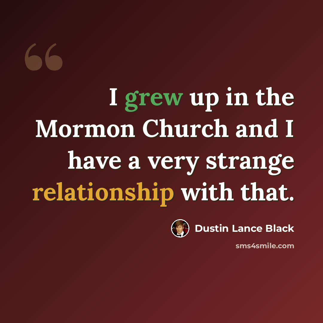 “I grew up in the Mormon Church and I have a very strange relationship with that.” quote by Dustin Lance Black