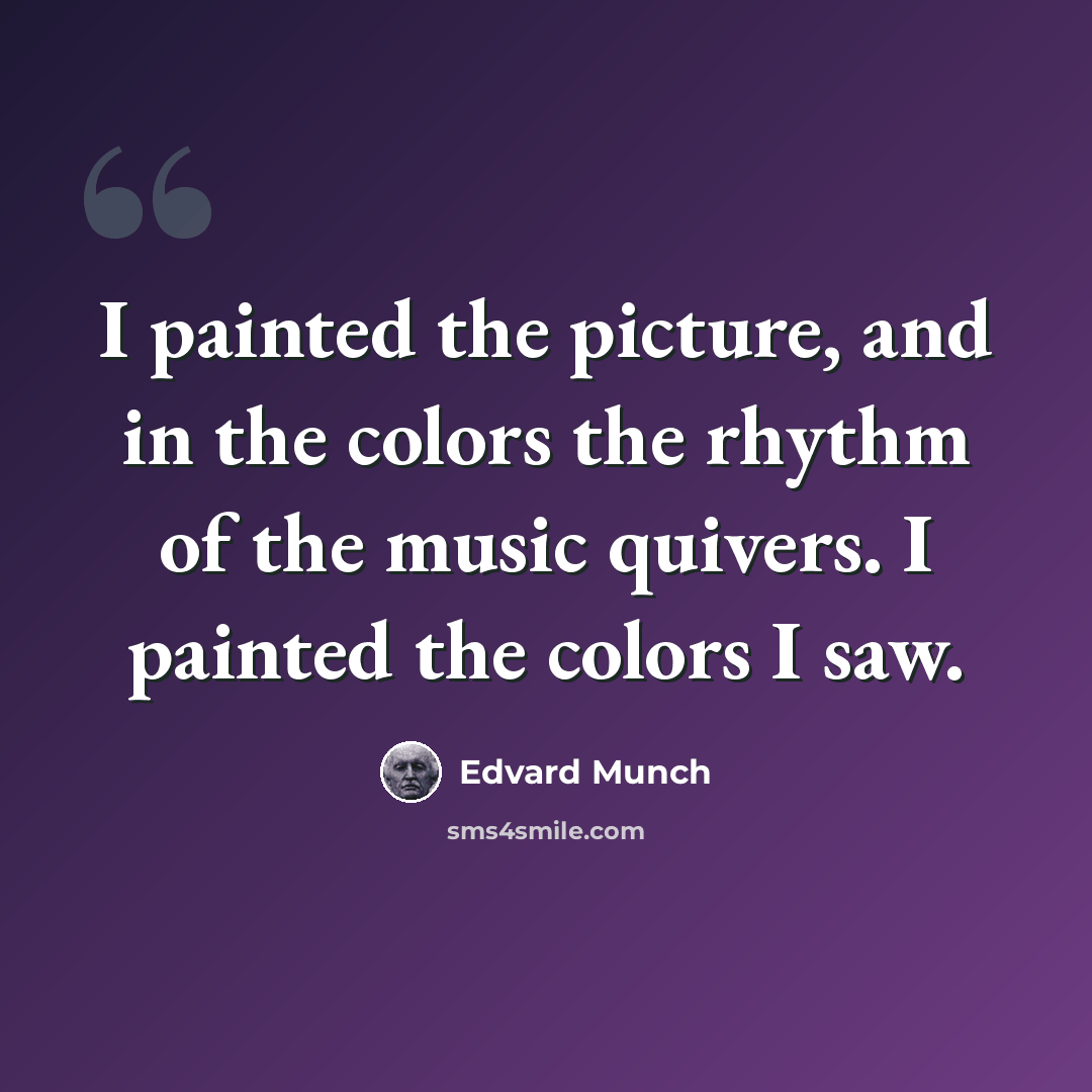 “I painted the picture, and in the colors the rhythm of the music quivers. I painted the colors I saw.” quote by Edvard Munch