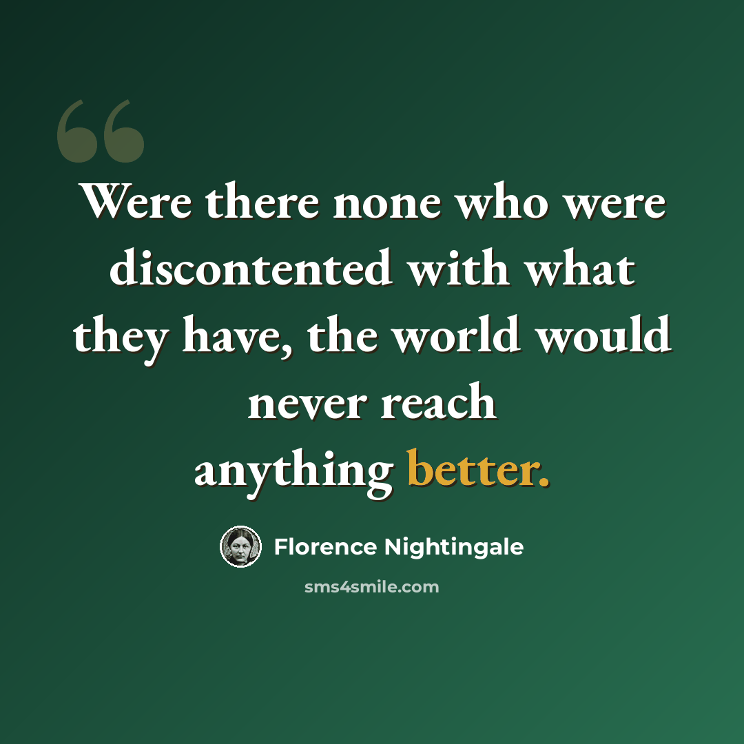 “Were there none who were discontented with what they have, the world would never reach anything better.” quote by Florence Nightingale