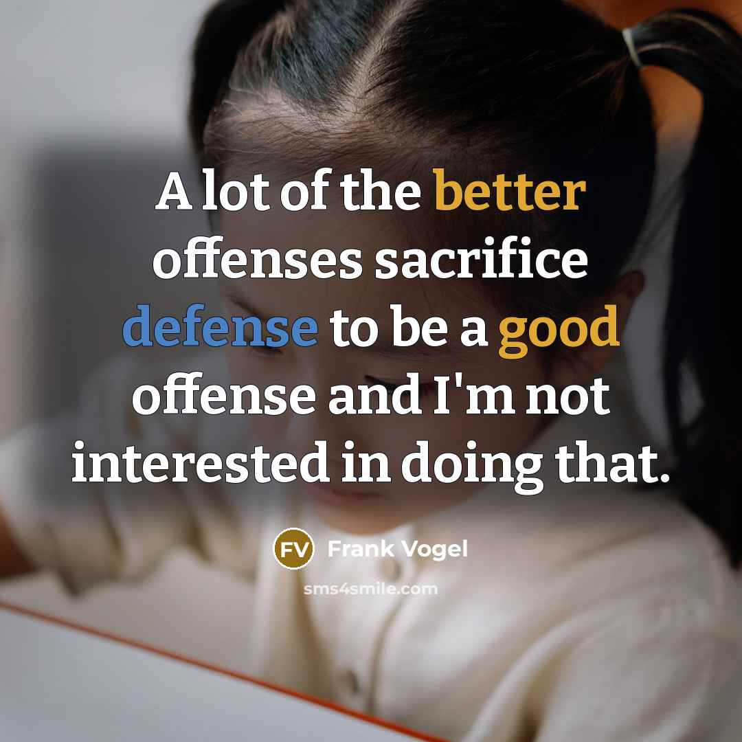 “A lot of the better offenses sacrifice defense to be a good offense and I'm not interested in doing that.” quote by Frank Vogel