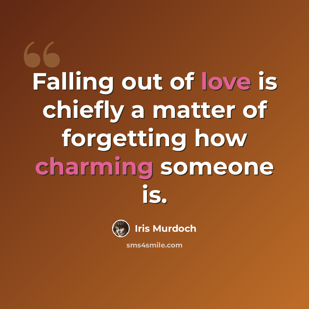 “Falling out of love is chiefly a matter of forgetting how charming someone is.” quote by Iris Murdoch