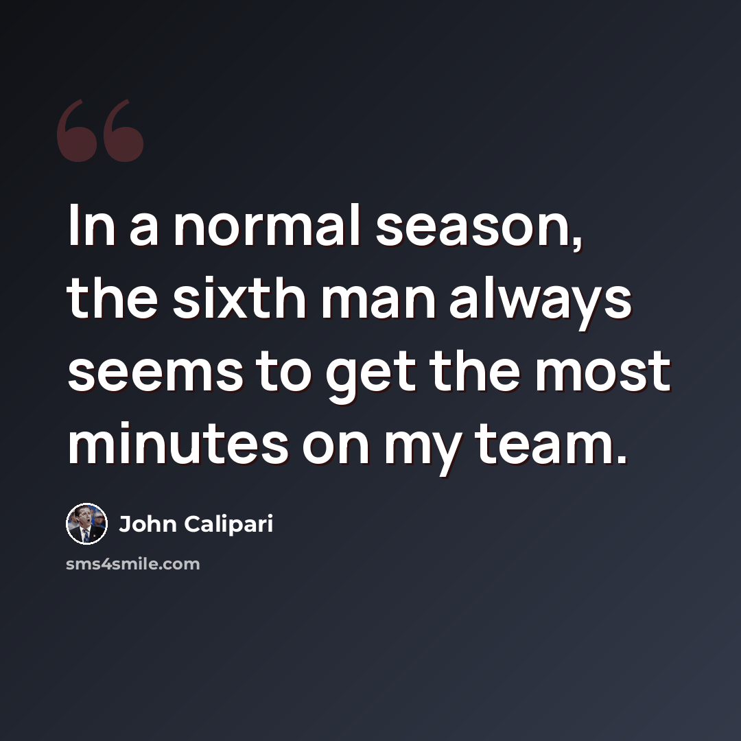 “In a normal season, the sixth man always seems to get the most minutes on my team.” quote by John Calipari