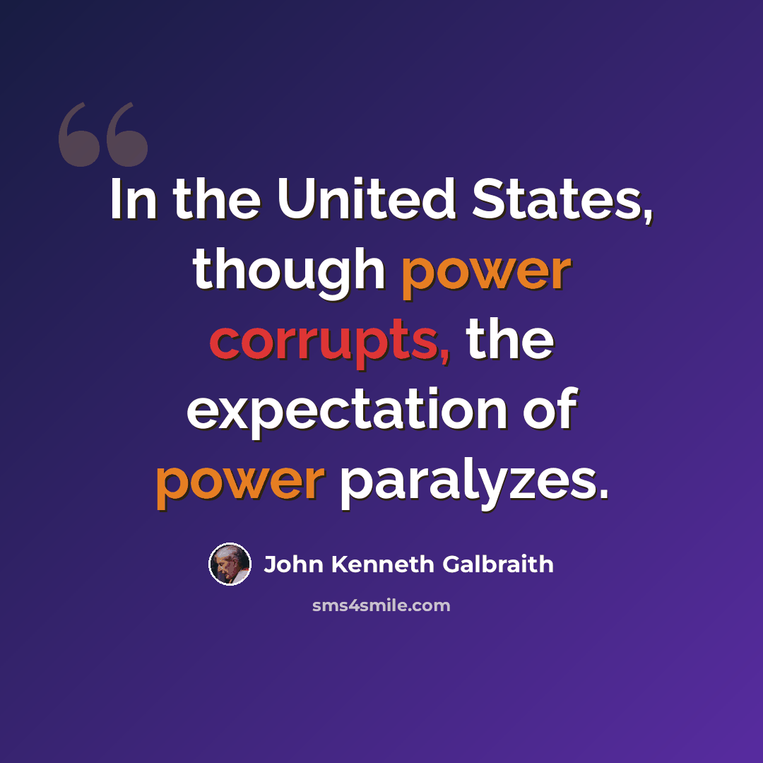“In the United States, though power corrupts, the expectation of power paralyzes.” quote by John Kenneth Galbraith