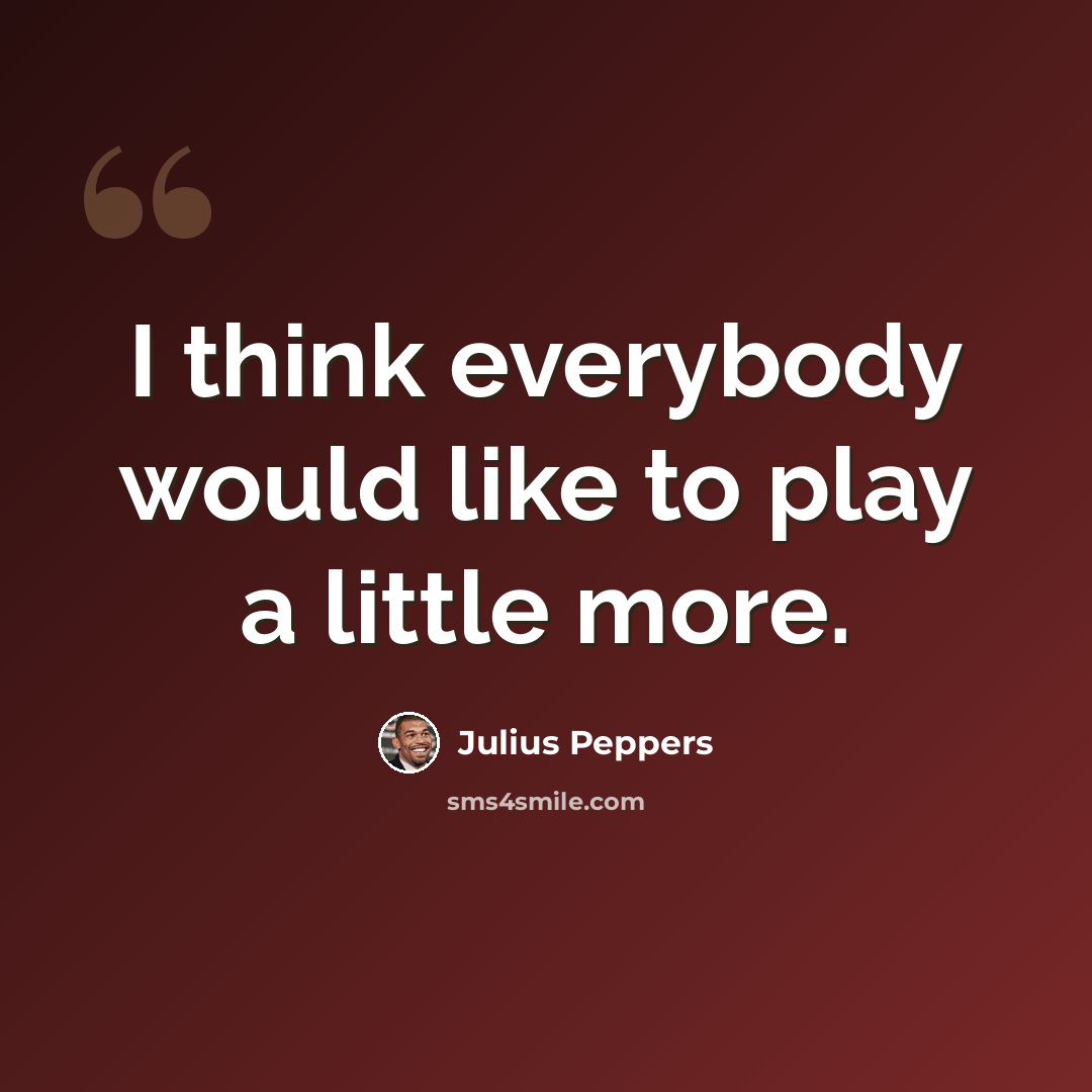 “I think everybody would like to play a little more.” quote by Julius Peppers