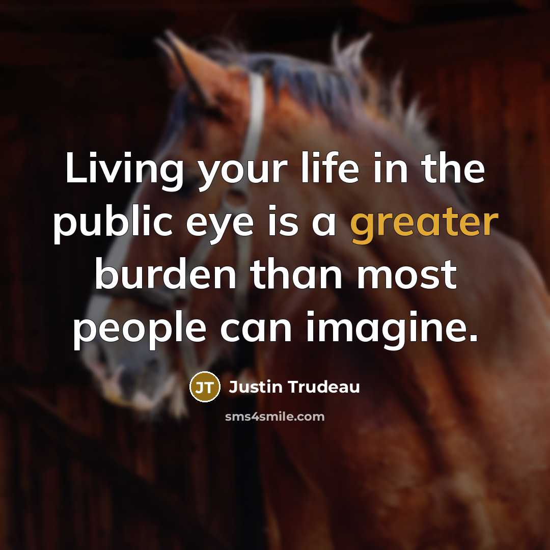 “Living your life in the public eye is a greater burden than most people can imagine.” quote by Justin Trudeau