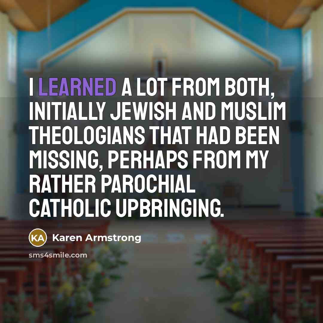 “I learned a lot from both, initially Jewish and Muslim theologians that had been missing, perhaps from my rather parochial Catholic upbringing.” quote by Karen Armstrong