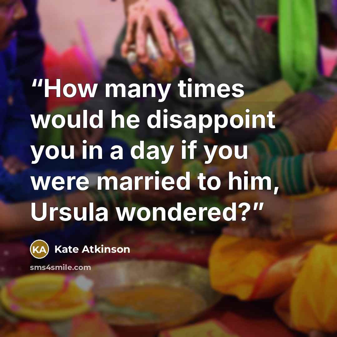 “How many times would he disappoint you in a day if you were married to him, Ursula wondered?” quote by Kate Atkinson