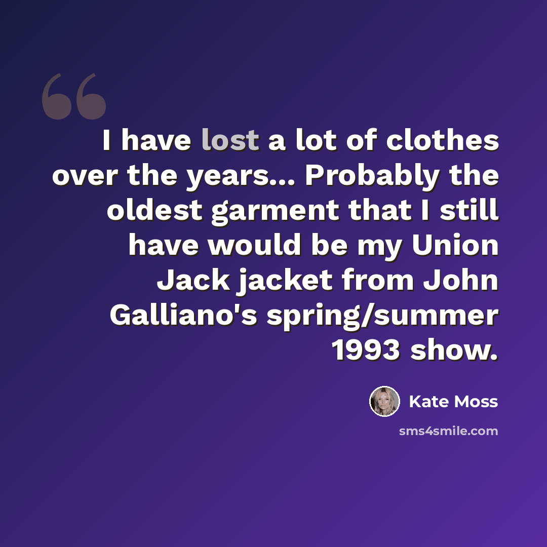 “I have lost a lot of clothes over the years... Probably the oldest garment that I still have would be my Union Jack jacket from John Galliano's spring/summer 1993 show.” quote by Kate Moss