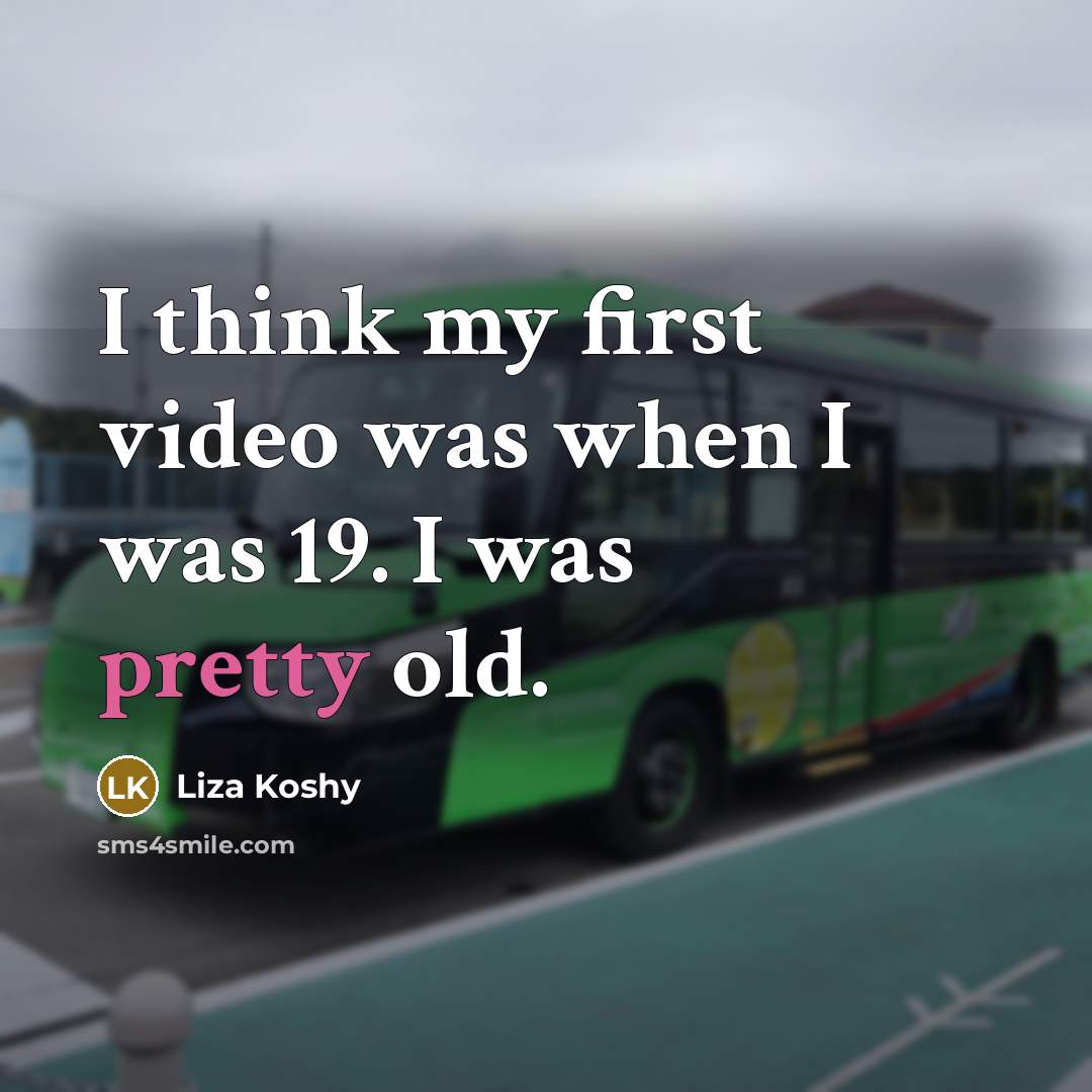 “I think my first video was when I was 19. I was pretty old.” quote by Liza Koshy