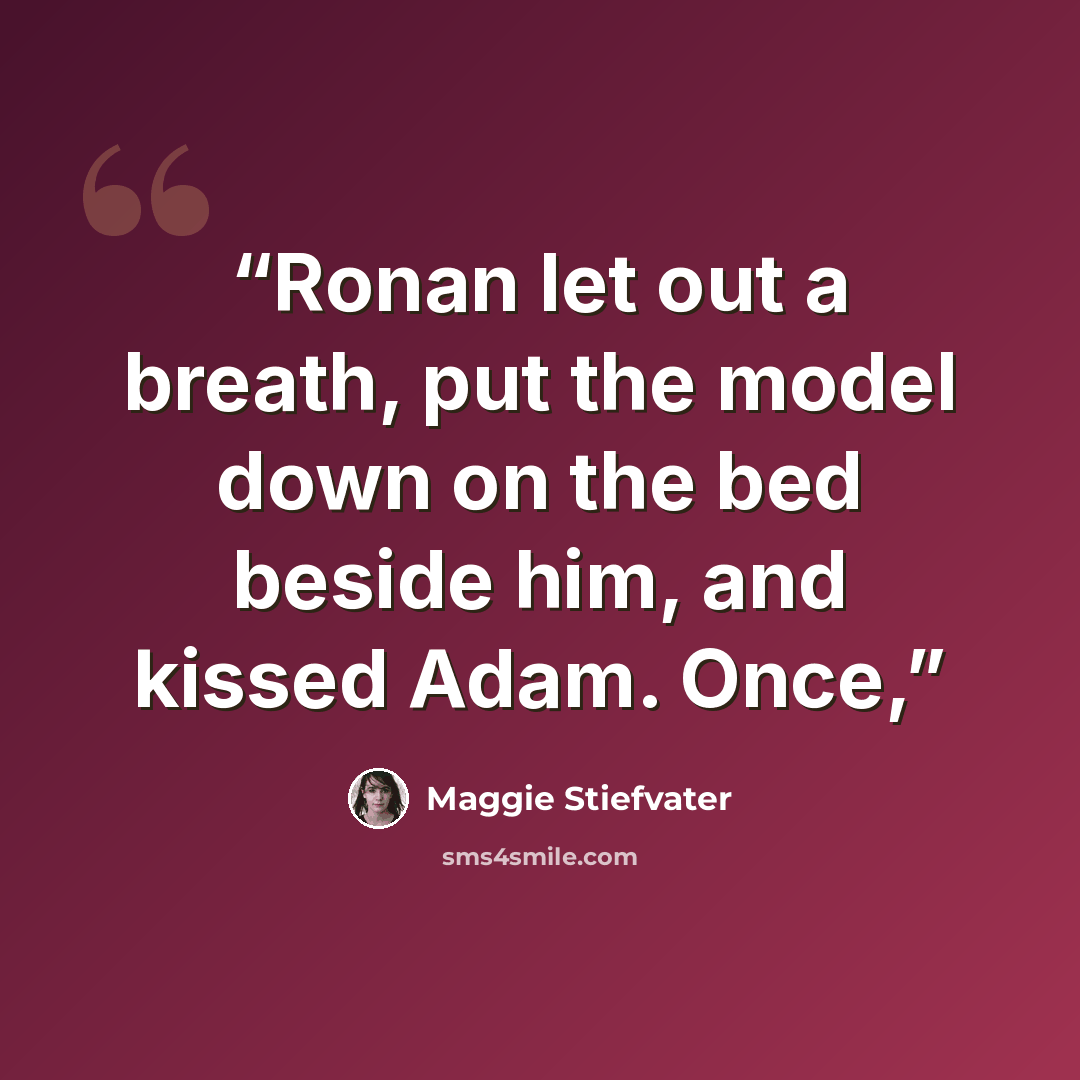 “Ronan let out a breath, put the model down on the bed beside him, and kissed Adam. Once,” quote by Maggie Stiefvater