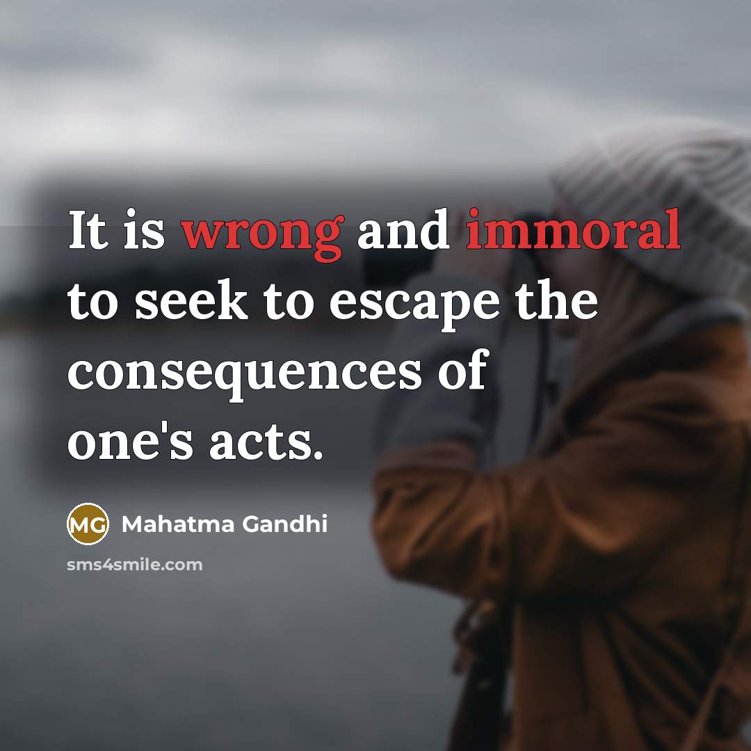 “It is wrong and immoral to seek to escape the consequences of one's acts.” quote by Mahatma Gandhi