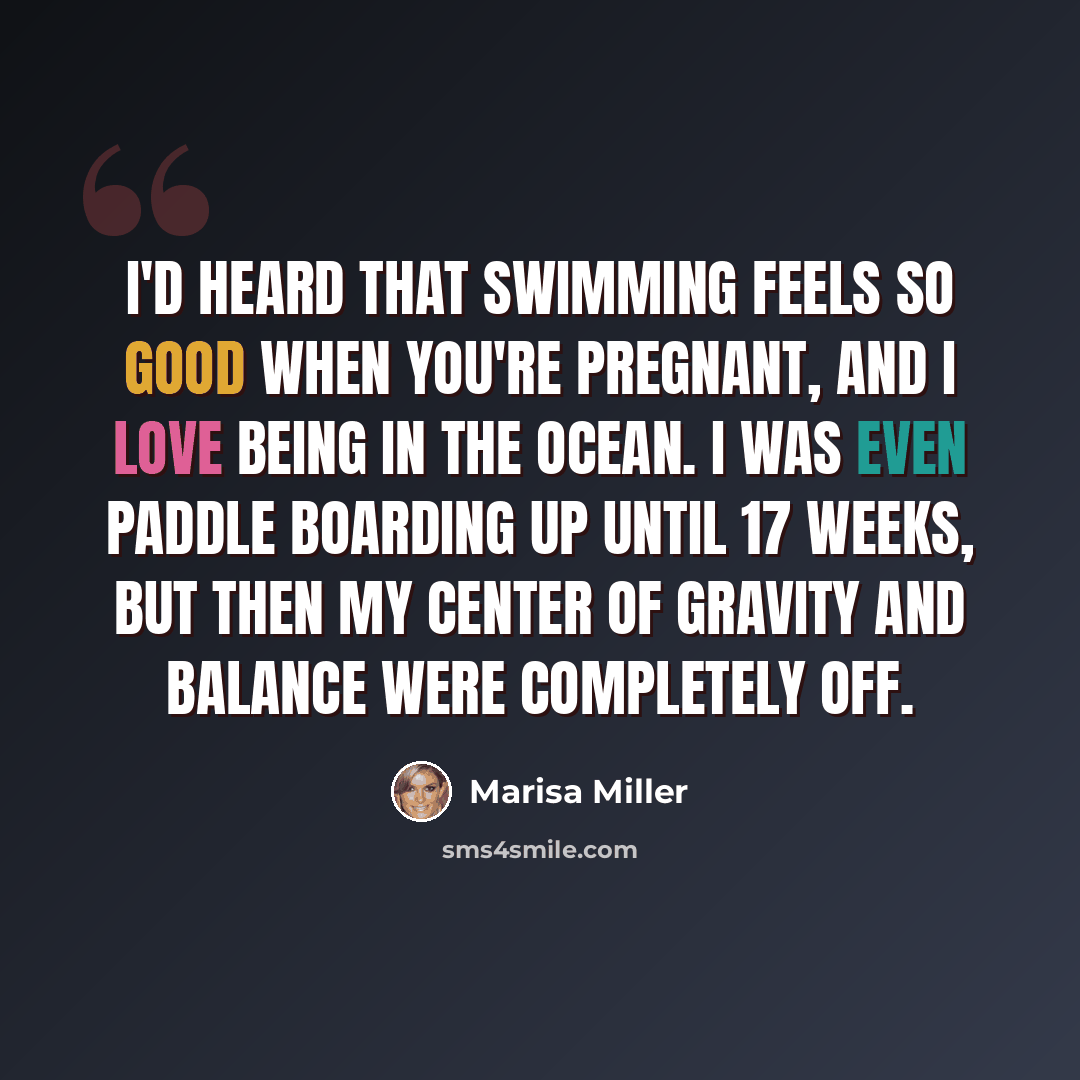 “I'd heard that swimming feels so good when you're pregnant, and I love being in the ocean. I was even paddle boarding up until 17 weeks, but then my center of gravity and balance were completely off.” quote by Marisa Miller