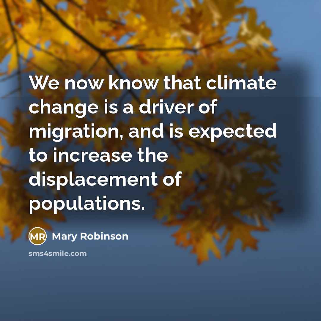 “We now know that climate change is a driver of migration, and is expected to increase the displacement of populations.” quote by Mary Robinson