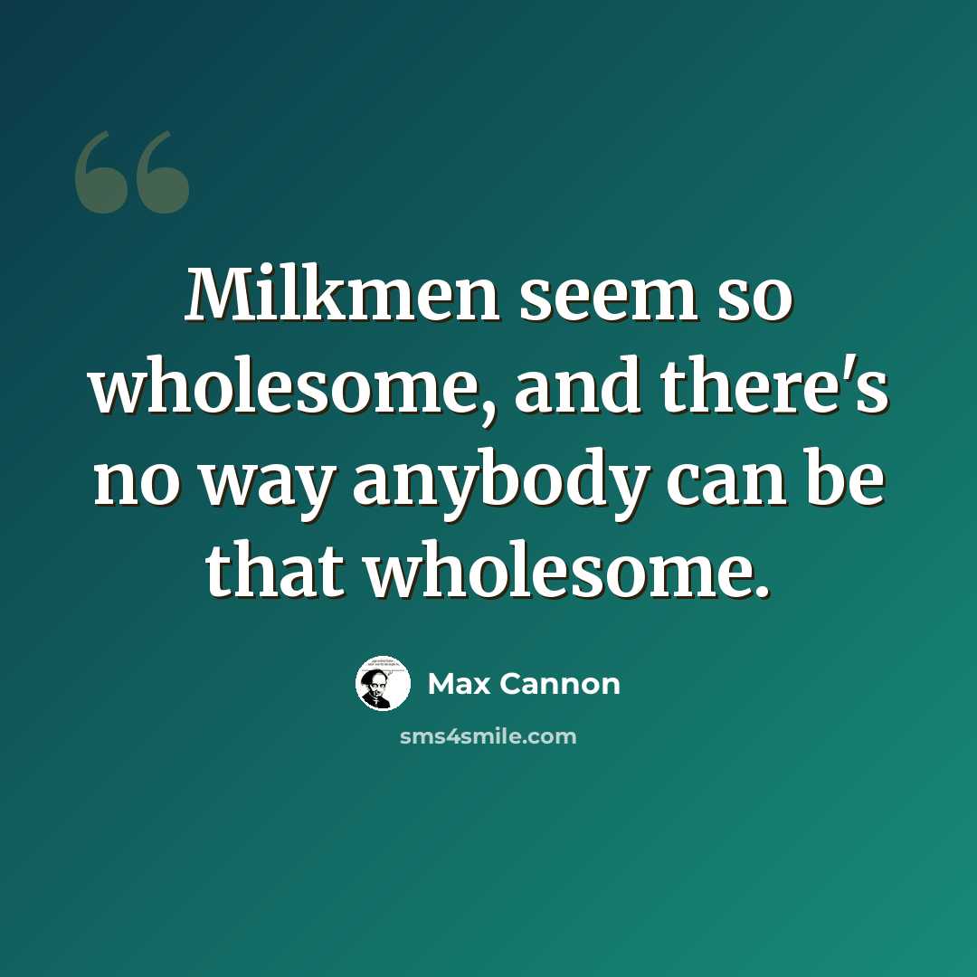 “Milkmen seem so wholesome, and there's no way anybody can be that wholesome.” quote by Max Cannon
